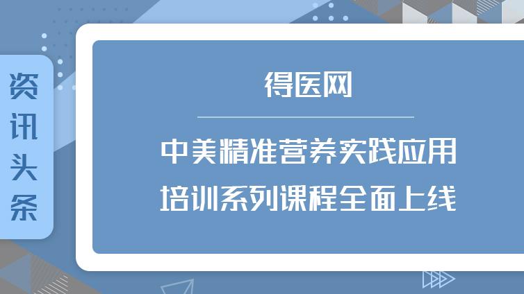 得医网|中美精准营养实践应用培训系列课程全面上线