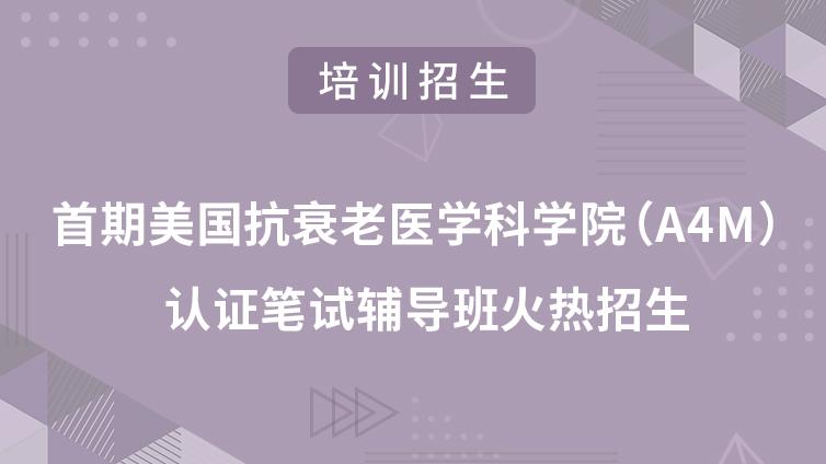 培训招生 | 首期美国抗衰老医学科学院（A4M）认证笔试辅导班火热招生！